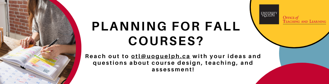Planning Courses for the Fall? Reach out to otl@uoguelph.ca with your ideas and questions about course design, teaching, and assessment!