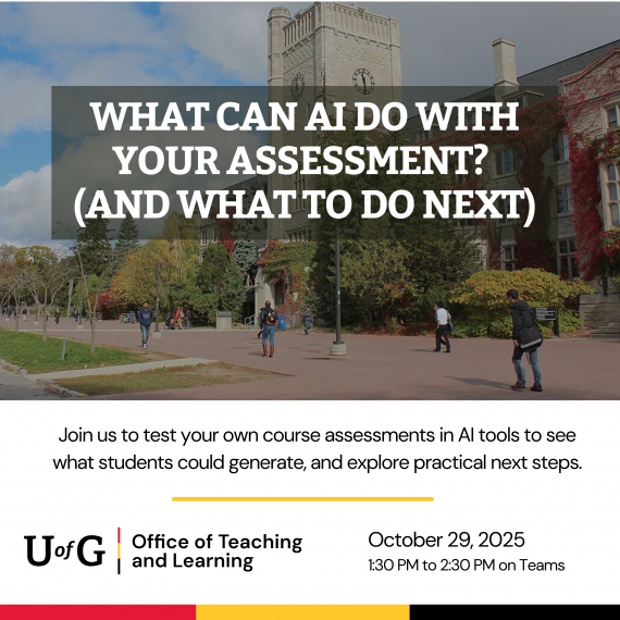 graphic for a workshop titled 'What Can AI Do With Your Assessment? (And What to Do Next).' Background shows students walking on a campus with a large clock tower building. Text below reads: 'Join us to test your own course assessments in AI tools to see what students could generate, and explore practical next steps.' Event details: U of G Office of Teaching and Learning, October 29, 2025, 1:30 PM to 2:30 PM on Teams.
