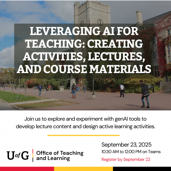 Poster for a workshop “Leveraging AI for Teaching: Creating Activities, Lectures, and Course Materials.” Background image shows students walking in front of Johnston Hall at the University of Guelph. Text invites participants to explore and experiment with generative AI tools to develop lecture content and design active learning activities. Hosted by the Office of Teaching and Learning, University of Guelph. Event details: September 23, 2025, from 10:30 AM to 12:00 PM on Teams. Registration by September 22